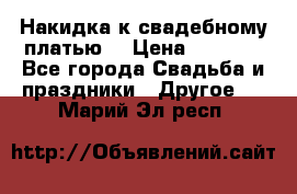Накидка к свадебному платью  › Цена ­ 3 000 - Все города Свадьба и праздники » Другое   . Марий Эл респ.